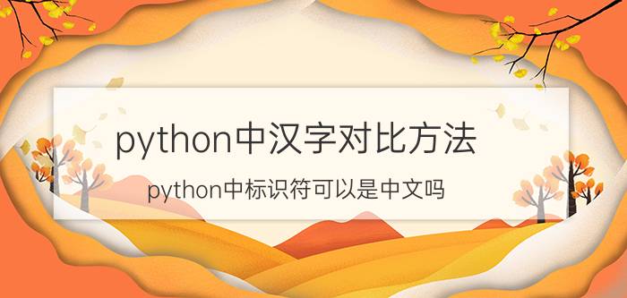 python中汉字对比方法 python中标识符可以是中文吗？